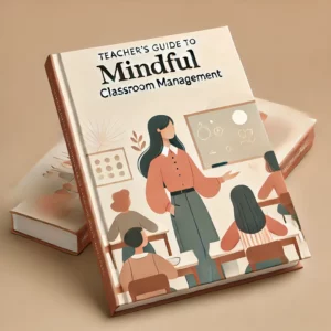 Teacher’s Guide to Mindful Classroom Management